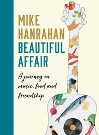 Mike Hanrahan - Beautiful Affair - A Journey in Music, Food and Friendship.