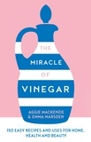 Emma Marsden et Aggie MacKenzie - The Miracle of Vinegar - 150 easy recipes and uses for home, health and beauty.