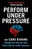 Ceri Evans - Perform Under Pressure - Change the Way You Feel, Think and Act Under Pressure.