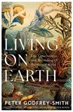Peter Godfrey-Smith - Living on Earth - Life, Consciousness and the Making of the Natural World.