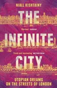 Niall Kishtainy - The Infinite City - Utopian Dreams on the Streets of London.