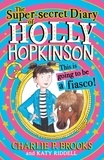 Charlie P. Brooks et Katy Riddell - The Super-Secret Diary of Holly Hopkinson: This Is Going To Be a Fiasco.