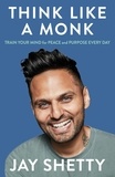Jay Shetty - Think Like a Monk - The secret of how to harness the power of positivity and be happy now.