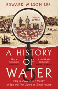 Edward Wilson-Lee - A History of Water - Being an Account of a Murder, an Epic and Two Visions of Global History.