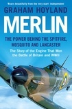 Graham Hoyland - Merlin - The Power Behind the Spitfire, Mosquito and Lancaster: The Story of the Engine That Won the Battle of Britain and WWII.