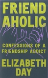 Elizabeth Day - Friendaholic - Confessions of a friendship addict.