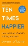 Owen O’Kane - Ten Times Happier - How to Let Go of What’s Holding You Back.