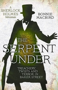 Bonnie MacBird - The Serpent Under - Treachery, Twists and Terror in Baker Street.