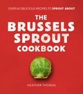 Heather Thomas - The Brussels Sprout Cookbook - Over 60 Delicious Recipes to Sprout About.