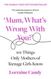 Lorraine Candy - ‘Mum, What’s Wrong with You?’ - 101 Things Only Mothers of Teenage Girls Know.