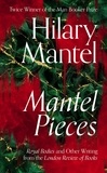Hilary Mantel - MANTEL PIECES - Royal Bodies and Other Writing from the London Review of Books.
