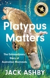 Jack Ashby - Platypus Matters - The Extraordinary Story of Australian Mammals.