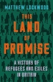 Matthew Lockwood - This Land of Promise - A History of Refugees and Exiles in Britain.