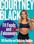 Courtney Black - Fit Foods and Fakeaways - 100 Healthy and Delicious Recipes.