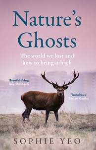 Sophie Yeo - Nature’s Ghosts - The world we lost and how to bring it back.