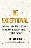 Joe Navarro et Toni Sciarra Poynter - Be Exceptional - Master the Five Traits that Set Extraordinary People Apart.