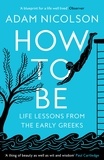 Adam Nicolson - How to Be - Life Lessons from the Early Greeks.
