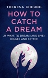 Theresa Cheung - How to Catch A Dream - 21 Ways to Dream (and Live) Bigger and Better.