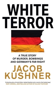 Jacob Kushner - White Terror - A True Story of Murder, Bombings and Germany’s Far Right.