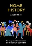 Caleb Femi - Home History - An essay from the collection, Of This Our Country.