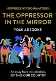Yomi Adegoke - #RepresentationMatters: The Oppressor in the Mirror - An essay from the collection, Of This Our Country.