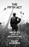 Elliot Ackerman - The Fifth Act - America’s End in Afghanistan.
