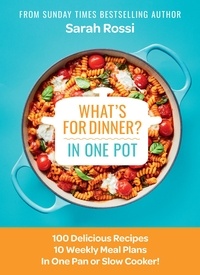 Sarah Rossi - What's for Dinner in One Pot? - 100 Delicious Recipes, 10 Weekly Meal Plans, In One Pan or Slow Cooker!.