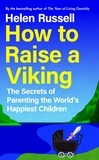 Helen Russell - How to Raise a Viking - The Secrets of Parenting the World’s Happiest Children.