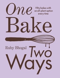 Ruby Bhogal - One Bake, Two Ways - 50 crowd-pleasing bakes with an all-plant option every time.