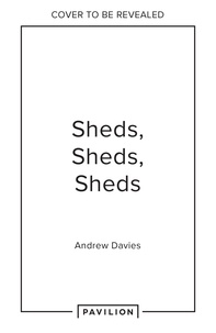 Andrew Davies - Sheds, Sheds, Sheds - Collected tales from up the garden path.