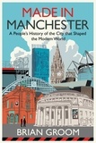 Brian Groom - Made in Manchester - A people’s history of the city that shaped the modern world.