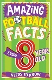Clive Gifford et Emiliano Migliardo - AMAZING FOOTBALL FACTS EVERY 8 YEAR OLD NEEDS TO KNOW.