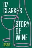 Oz Clarke - Oz Clarke’s Story of Wine - 8000 Years, 100 Bottles.