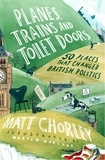 Matt Chorley - Planes, Trains and Toilet Doors - 50 Places That Changed British Politics.
