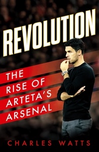 Charles Watts - Revolution - The Rise of Arteta’s Arsenal.