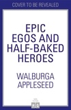 Walburga Appleseed - Epic Egos and Half-Baked Heroes.