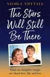 Nicola Nuttall - The Stars Will Still Be There - What my daughter taught me about love, life and loss.