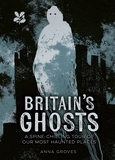 Anna Groves - Britain’s Ghosts - A spine-chilling tour of our most haunted places.