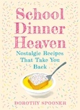 Dorothy Spooner - School Dinner Heaven - Nostalgic Recipes That Take You Back.