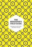 Meredith May et Claire Jones - The Beekeeper’s Field Guide - Everything you need to know, from honey to the hive.