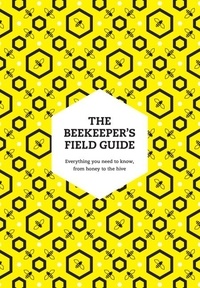 Meredith May et Claire Jones - The Beekeeper’s Field Guide - Everything you need to know, from honey to the hive.