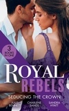 Jules Bennett et Charlene Sands - Royal Rebels: Seducing The Crown - Behind Palace Doors (Hollywood Hills) / A Royal Temptation / Lessons in Seduction.