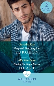 Sue MacKay et Allie Kincheloe - Fling With Her Long-Lost Surgeon / Saving The Single Mum's Heart - Fling with Her Long-Lost Surgeon / Saving the Single Mum's Heart.