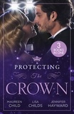 Maureen Child et Lisa Childs - Protecting The Crown - To Kiss a King (Kings of California) / Royal Rescue / Claiming the Royal Innocent.