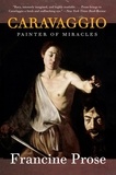 Francine Prose - Caravaggio - Painter of Miracles.