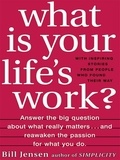 Bill Jensen - What is Your Life's Work? - Answer the BIG Question About What Really Matters...and Reawaken the Passion for What You Do.