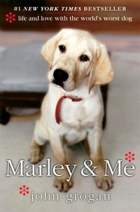 John Grogan - Marley &amp; Me - Life and Love with the World's Worst Dog.