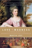 Martin Levy - Love and Madness - The Murder of Martha Ray, Mistress of the Fourth Earl of Sandwich.