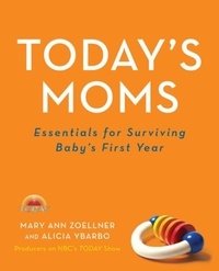 Mary Ann Zoellner et Alicia Ybarbo - Today's Moms - Essentials for Surviving Baby's First Year.