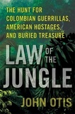 John Otis - Law of the Jungle - The Hunt for Colombian Guerrillas, American Hostages, and Buried Treasure.